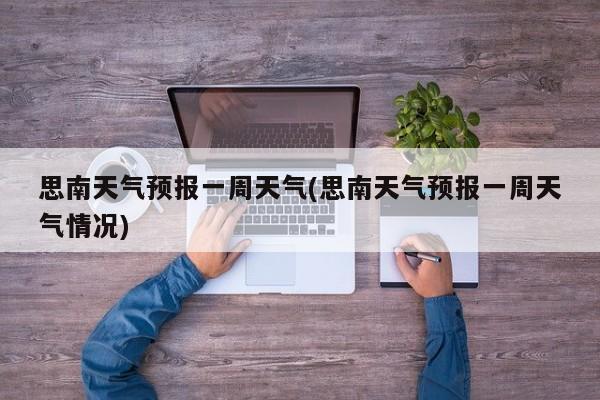 思南天气预报一周天气(思南天气预报一周天气情况) 第1张