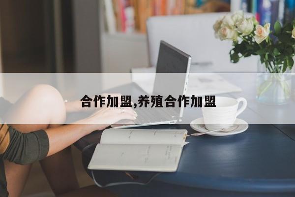 合作加盟,养殖合作加盟