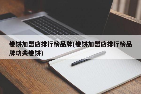 卷饼加盟店排行榜品牌(卷饼加盟店排行榜品牌功夫卷饼)
