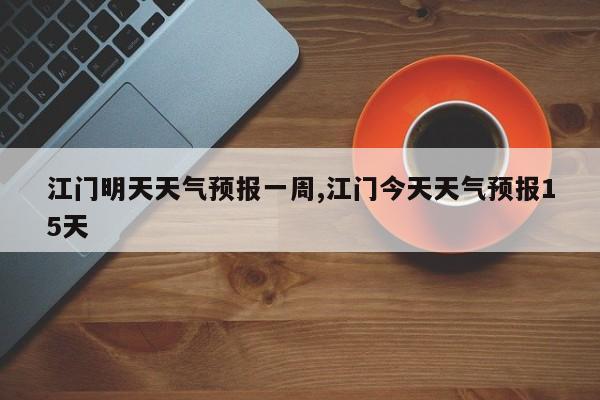 江门明天天气预报一周,江门今天天气预报15天 第1张