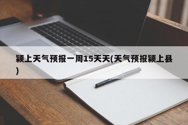 颍上天气预报一周15天天(天气预报颍上县) 第1张