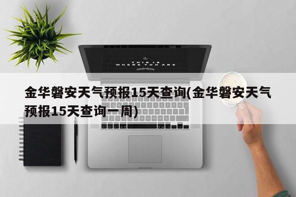 金华磐安天气预报15天查询(金华磐安天气预报15天查询一周) 第1张