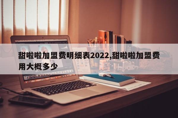 甜啦啦加盟费明细表2022,甜啦啦加盟费用大概多少