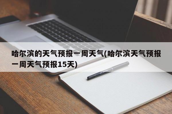 哈尔滨的天气预报一周天气(哈尔滨天气预报一周天气预报15天) 第1张
