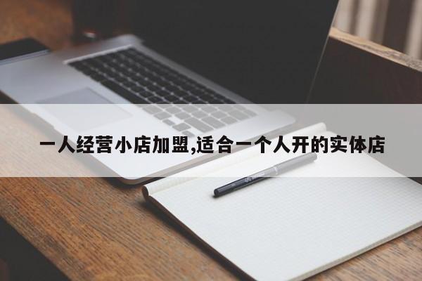 一人经营小店加盟,适合一个人开的实体店