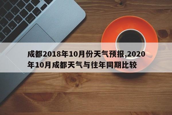 成都2018年10月份天气预报,2020年10月成都天气与往年同期比较 第1张