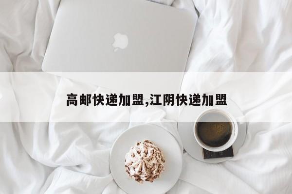 高邮快递加盟,江阴快递加盟