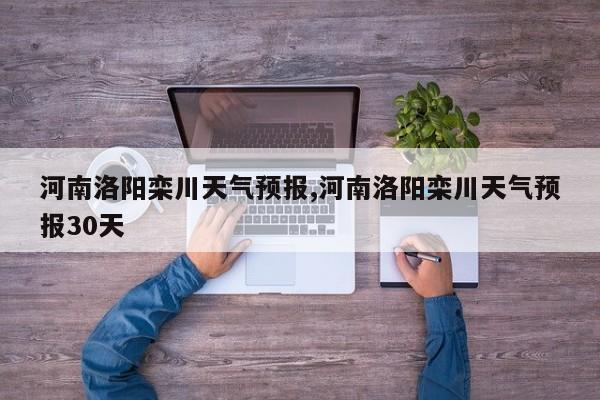 河南洛阳栾川天气预报,河南洛阳栾川天气预报30天 第1张