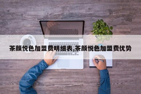 茶颜悦色加盟费明细表,茶颜悦色加盟费优势