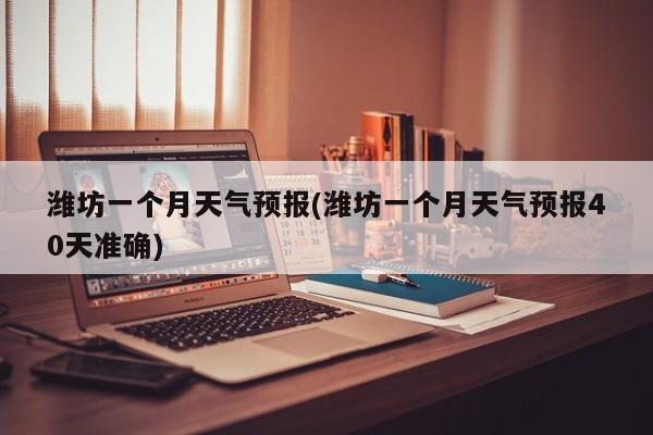 潍坊一个月天气预报(潍坊一个月天气预报40天准确) 第1张