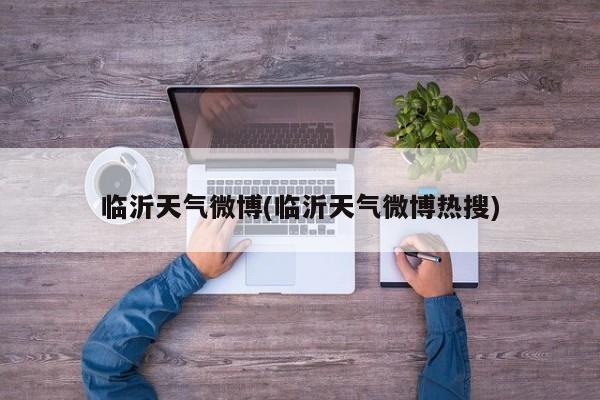 临沂天气微博(临沂天气微博热搜) 第1张