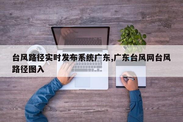 台风路径实时发布系统广东,广东台风网台风路径图入 第1张