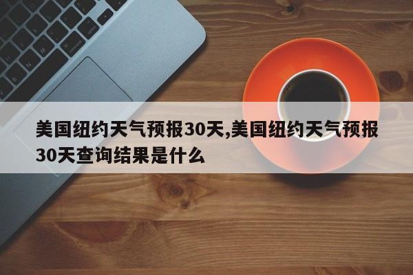 美国纽约天气预报30天,美国纽约天气预报30天查询结果是什么 第1张