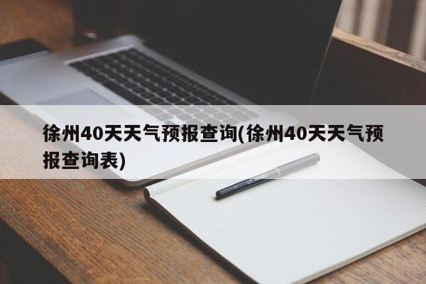 徐州40天天气预报查询(徐州40天天气预报查询表) 第1张