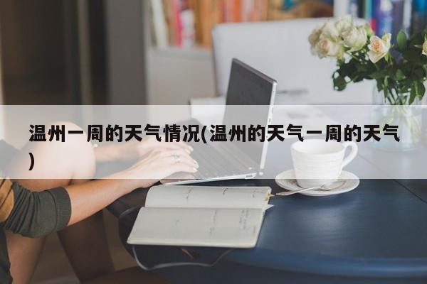 温州一周的天气情况(温州的天气一周的天气)