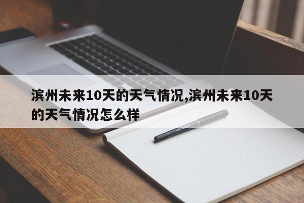滨州未来10天的天气情况,滨州未来10天的天气情况怎么样 第1张
