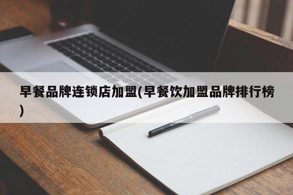 早餐品牌连锁店加盟(早餐饮加盟品牌排行榜)