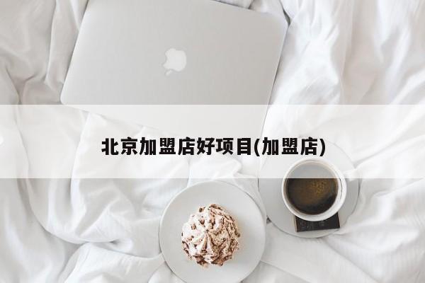 北京加盟店好项目(加盟店)