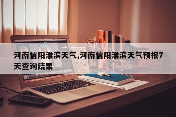 河南信阳淮滨天气,河南信阳淮滨天气预报7天查询结果 第1张