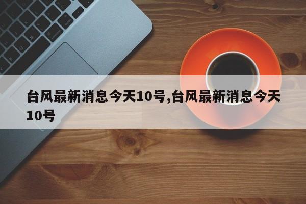 台风最新消息今天10号,台风最新消息今天10号 第1张