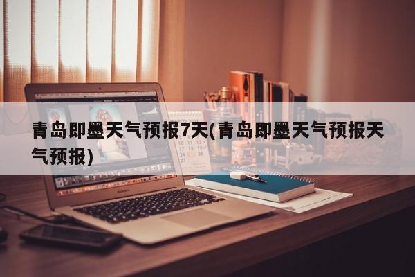 青岛即墨天气预报7天(青岛即墨天气预报天气预报) 第1张