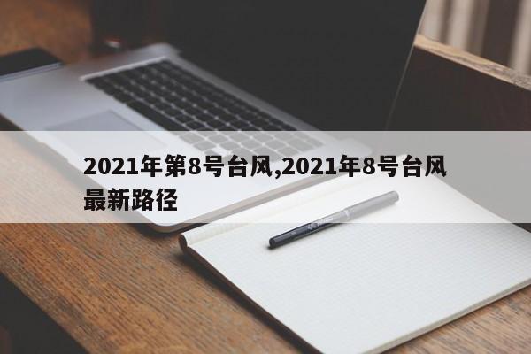 2021年第8号台风,2021年8号台风最新路径 第1张