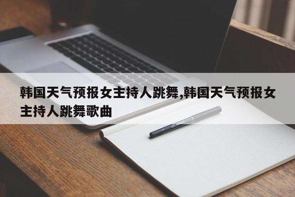 韩国天气预报女主持人跳舞,韩国天气预报女主持人跳舞歌曲 第1张