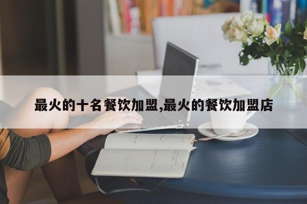 最火的十名餐饮加盟,最火的餐饮加盟店