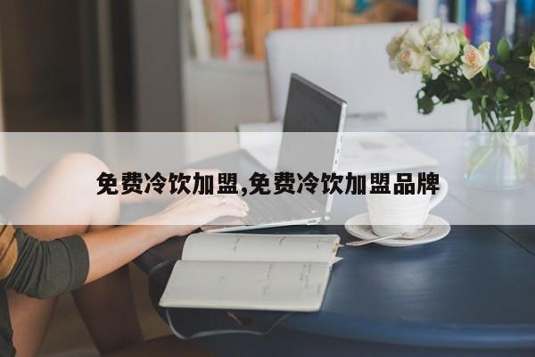 免费冷饮加盟,免费冷饮加盟品牌