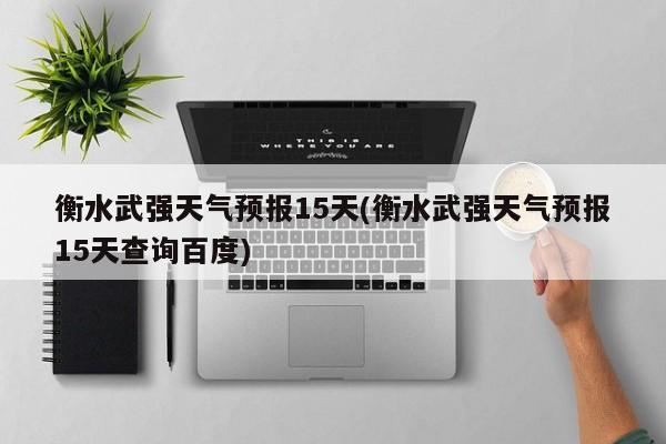 衡水武强天气预报15天(衡水武强天气预报15天查询百度) 第1张