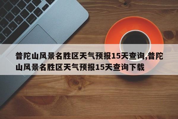 普陀山风景名胜区天气预报15天查询,普陀山风景名胜区天气预报15天查询下载 第1张