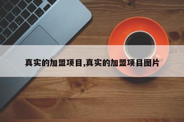 真实的加盟项目,真实的加盟项目图片