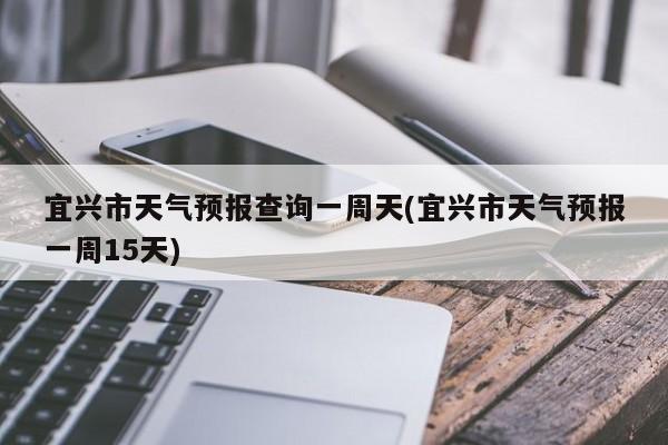 宜兴市天气预报查询一周天(宜兴市天气预报一周15天) 第1张