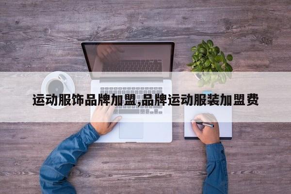 运动服饰品牌加盟,品牌运动服装加盟费