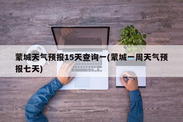 蒙城天气预报15天查询一(蒙城一周天气预报七天) 第1张