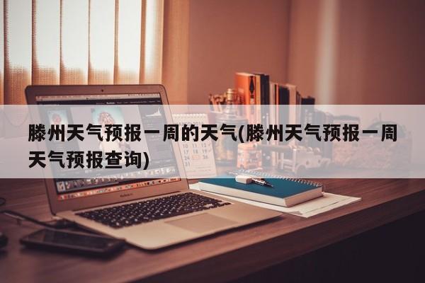 滕州天气预报一周的天气(滕州天气预报一周天气预报查询) 第1张