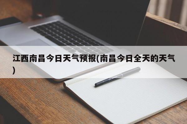 江西南昌今日天气预报(南昌今日全天的天气) 第1张