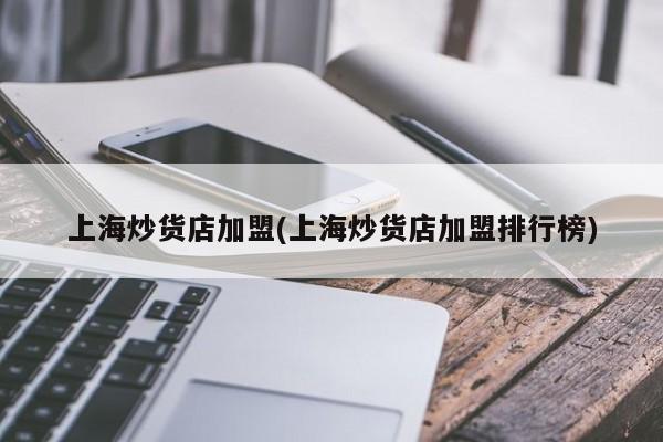 上海炒货店加盟(上海炒货店加盟排行榜)