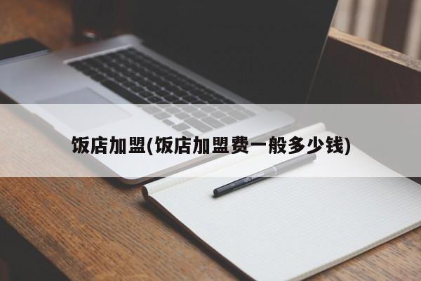 饭店加盟(饭店加盟费一般多少钱)