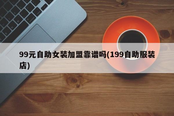 99元自助女装加盟靠谱吗(199自助服装店)