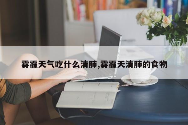 雾霾天气吃什么清肺,雾霾天清肺的食物