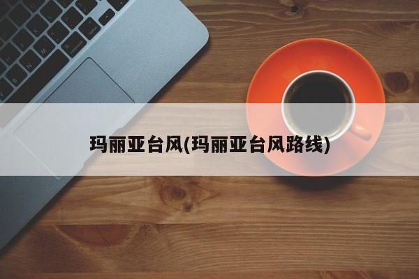 玛丽亚台风(玛丽亚台风路线)