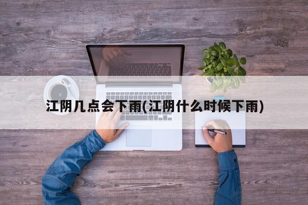 江阴几点会下雨(江阴什么时候下雨)