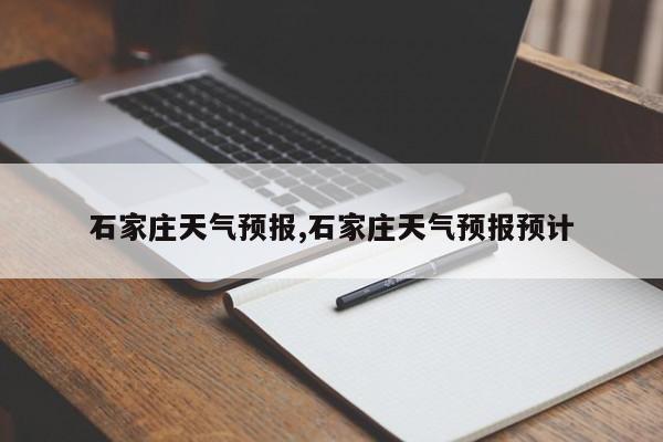 石家庄天气预报,石家庄天气预报预计