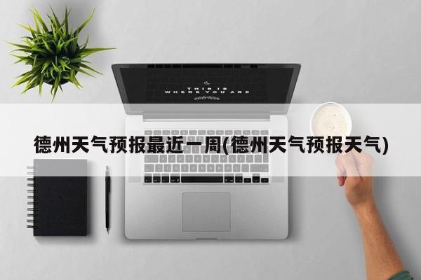 德州天气预报最近一周(德州天气预报天气)