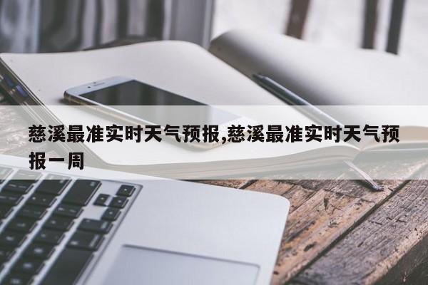 慈溪最准实时天气预报,慈溪最准实时天气预报一周