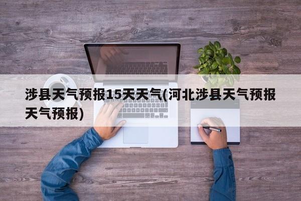 涉县天气预报15天天气(河北涉县天气预报天气预报)