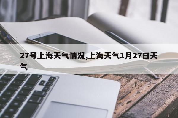 27号上海天气情况,上海天气1月27日天气